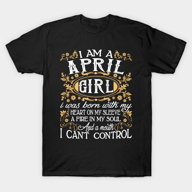 I Am A April Girl I Was Born With My Heart On My Sleeve A Fire In My Soul And A Mouth I Can't Control T-Shirt by Tuyetle